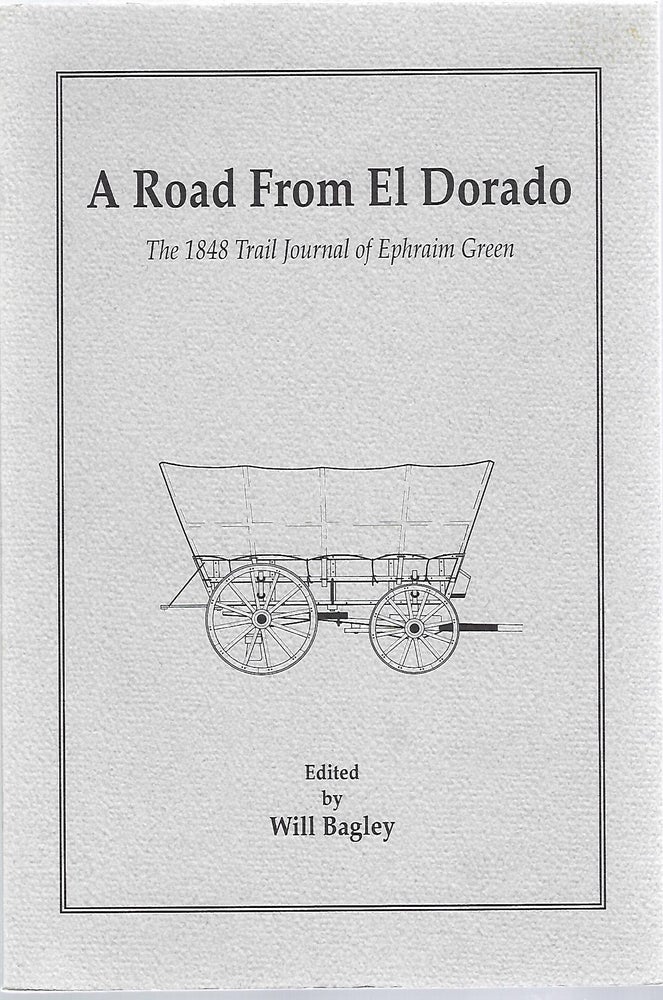 Item #98970 A ROAD FROM EL DORADO; THE 1848 TRAIL JOURNAL OF EPHRAIM GREEN. Will Bagley, ed.